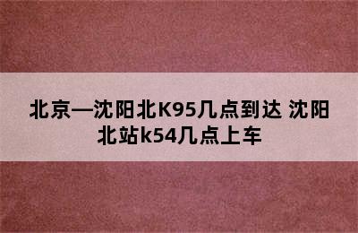 北京—沈阳北K95几点到达 沈阳北站k54几点上车